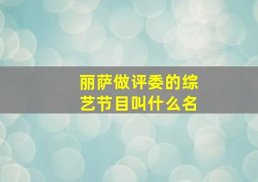 丽萨做评委的综艺节目叫什么名