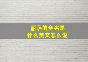 丽萨的全名是什么英文怎么说