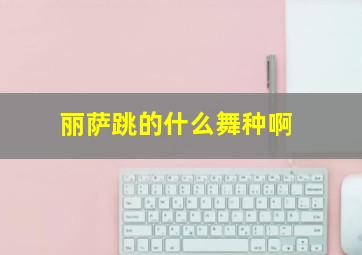 丽萨跳的什么舞种啊