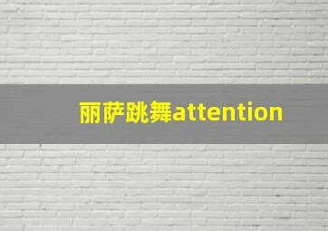 丽萨跳舞attention