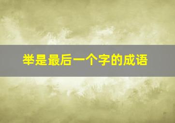 举是最后一个字的成语