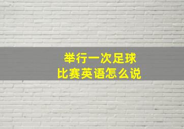 举行一次足球比赛英语怎么说