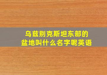 乌兹别克斯坦东部的盆地叫什么名字呢英语