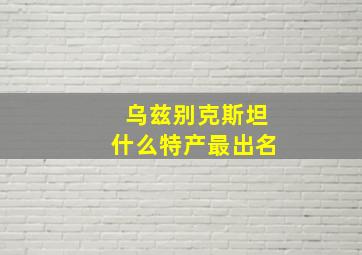 乌兹别克斯坦什么特产最出名