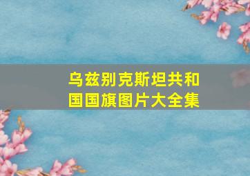 乌兹别克斯坦共和国国旗图片大全集