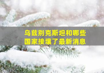 乌兹别克斯坦和哪些国家接壤了最新消息