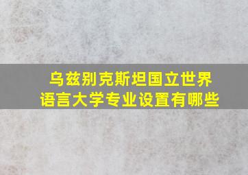 乌兹别克斯坦国立世界语言大学专业设置有哪些