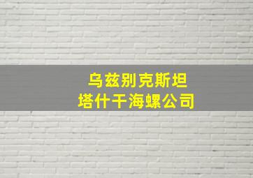 乌兹别克斯坦塔什干海螺公司