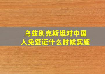 乌兹别克斯坦对中国人免签证什么时候实施