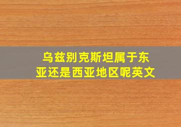 乌兹别克斯坦属于东亚还是西亚地区呢英文