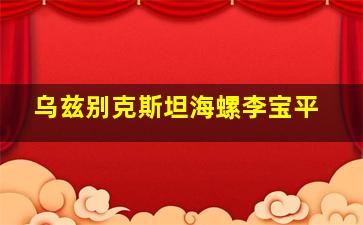 乌兹别克斯坦海螺李宝平