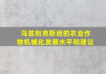 乌兹别克斯坦的农业作物机械化发展水平和建议