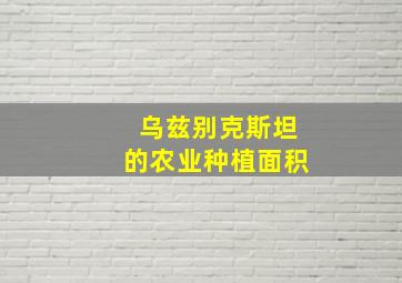 乌兹别克斯坦的农业种植面积