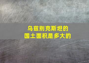 乌兹别克斯坦的国土面积是多大的