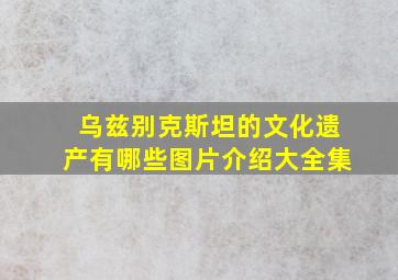 乌兹别克斯坦的文化遗产有哪些图片介绍大全集