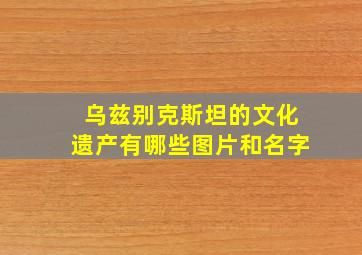 乌兹别克斯坦的文化遗产有哪些图片和名字