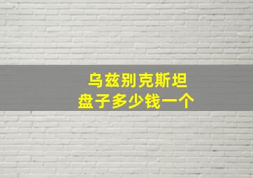 乌兹别克斯坦盘子多少钱一个