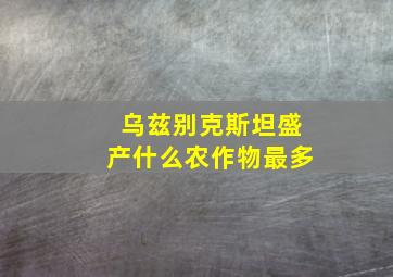 乌兹别克斯坦盛产什么农作物最多