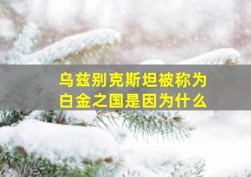 乌兹别克斯坦被称为白金之国是因为什么