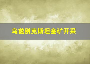 乌兹别克斯坦金矿开采