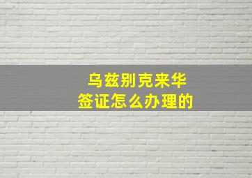 乌兹别克来华签证怎么办理的