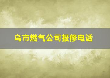 乌市燃气公司报修电话