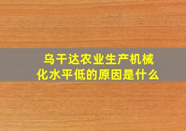 乌干达农业生产机械化水平低的原因是什么