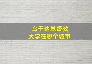 乌干达基督教大学在哪个城市