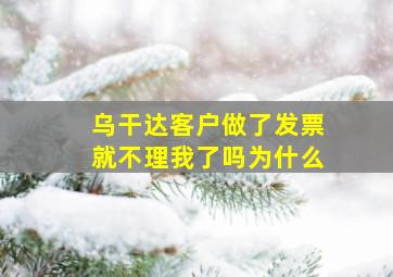 乌干达客户做了发票就不理我了吗为什么