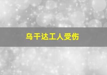 乌干达工人受伤