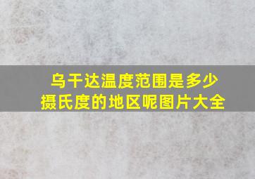 乌干达温度范围是多少摄氏度的地区呢图片大全