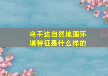 乌干达自然地理环境特征是什么样的