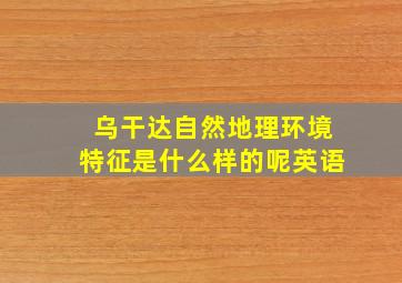 乌干达自然地理环境特征是什么样的呢英语