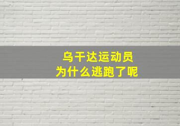 乌干达运动员为什么逃跑了呢