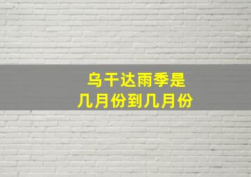 乌干达雨季是几月份到几月份