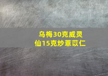 乌梅30克威灵仙15克炒薏苡仁