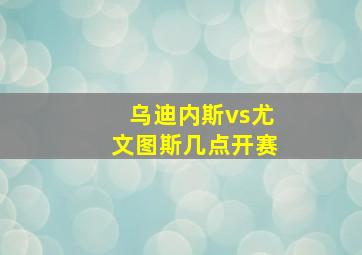 乌迪内斯vs尤文图斯几点开赛