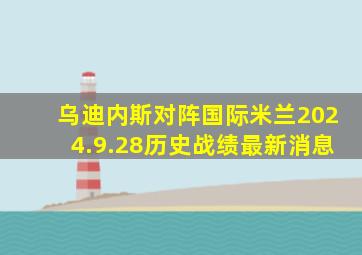 乌迪内斯对阵国际米兰2024.9.28历史战绩最新消息