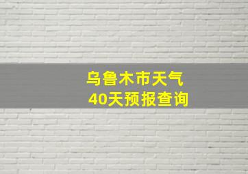 乌鲁木市天气40天预报查询