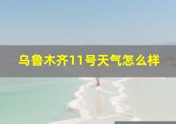 乌鲁木齐11号天气怎么样