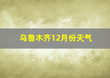 乌鲁木齐12月份天气