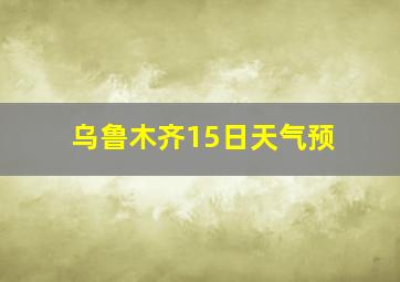 乌鲁木齐15日天气预