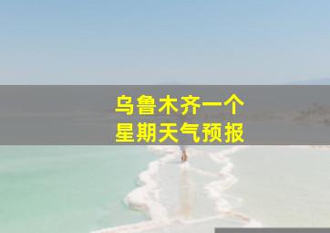 乌鲁木齐一个星期天气预报