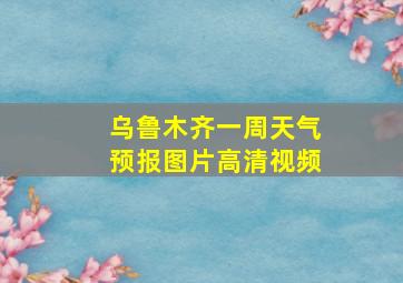 乌鲁木齐一周天气预报图片高清视频