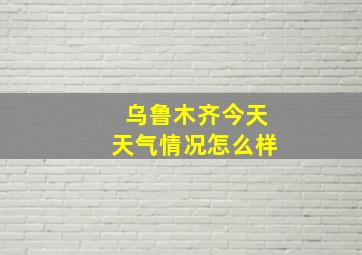 乌鲁木齐今天天气情况怎么样