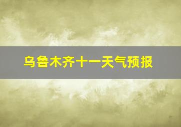 乌鲁木齐十一天气预报