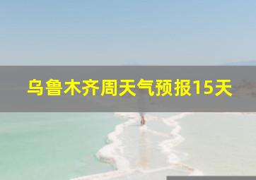 乌鲁木齐周天气预报15天