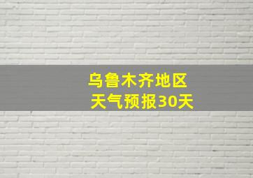 乌鲁木齐地区天气预报30天