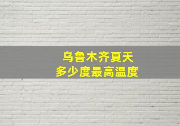 乌鲁木齐夏天多少度最高温度