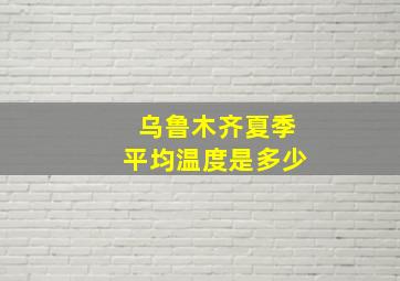 乌鲁木齐夏季平均温度是多少